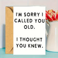 Card Sorry I called you old. i thought you knew.
